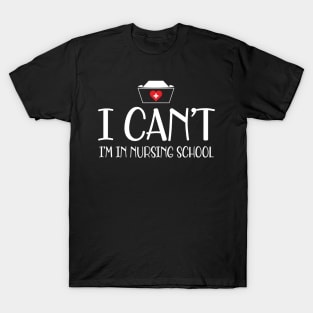 Nursing student - I can't I'm in nursing school w T-Shirt